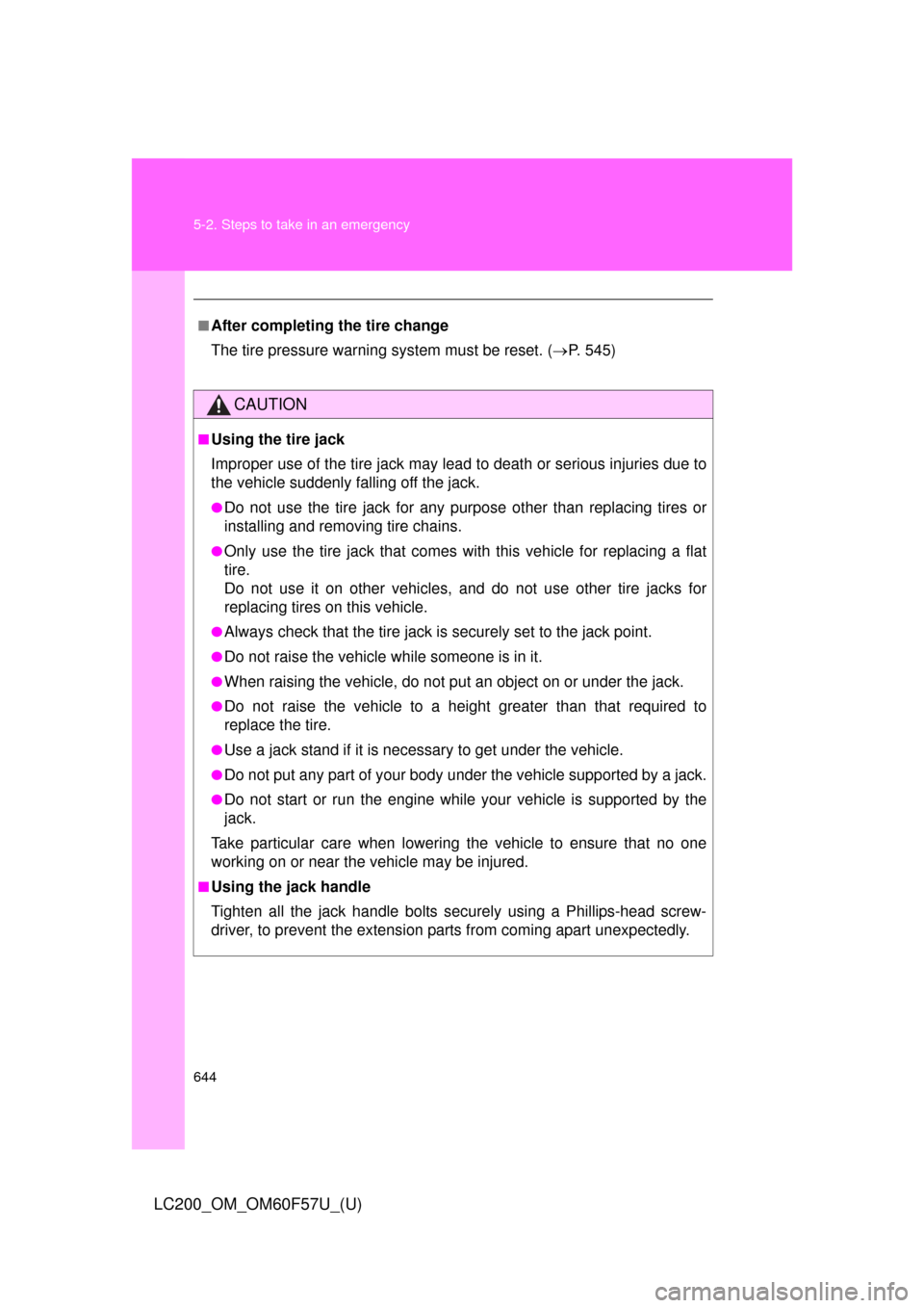 TOYOTA LAND CRUISER 2013 J200 Owners Manual 644 5-2. Steps to take in an emergency
LC200_OM_OM60F57U_(U)
■After completing the tire change
The tire pressure warning system must be reset. (P. 545)
CAUTION
■Using the tire jack
Improper use