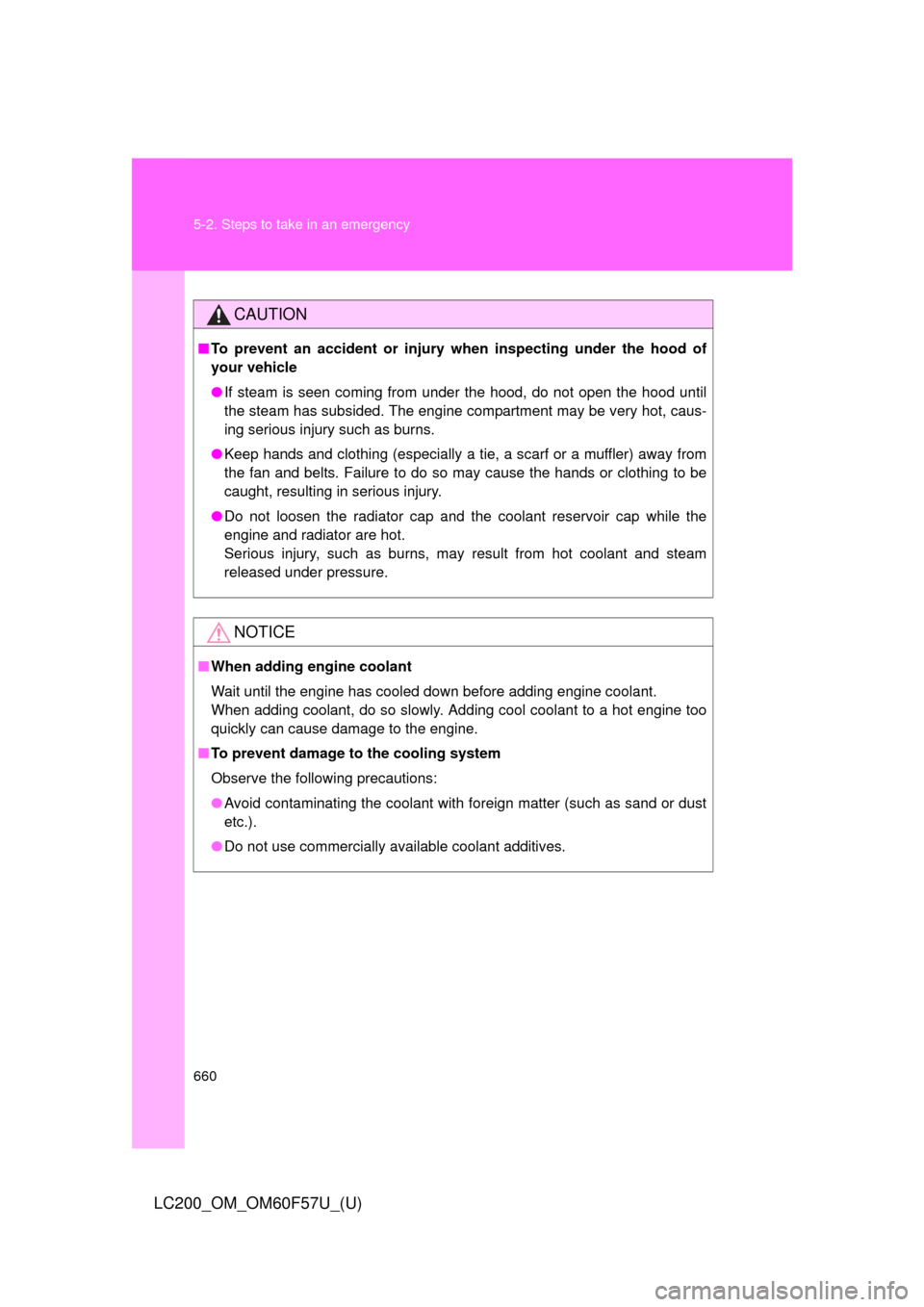 TOYOTA LAND CRUISER 2013 J200 Owners Manual 660 5-2. Steps to take in an emergency
LC200_OM_OM60F57U_(U)
CAUTION
■To prevent an accident or injury when inspecting under the hood of
your vehicle
●If steam is seen coming from under the hood, 