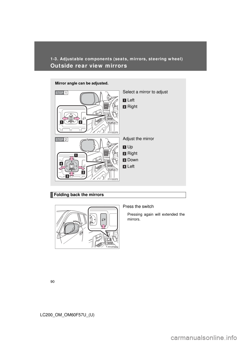 TOYOTA LAND CRUISER 2013 J200 Service Manual 90
1-3. Adjustable components (seats, mirrors, steering wheel)
LC200_OM_OM60F57U_(U)
Outside rear view mirrors
Folding back the mirrors
Press the switch
Pressing again will extended the
mirrors.
Mirro