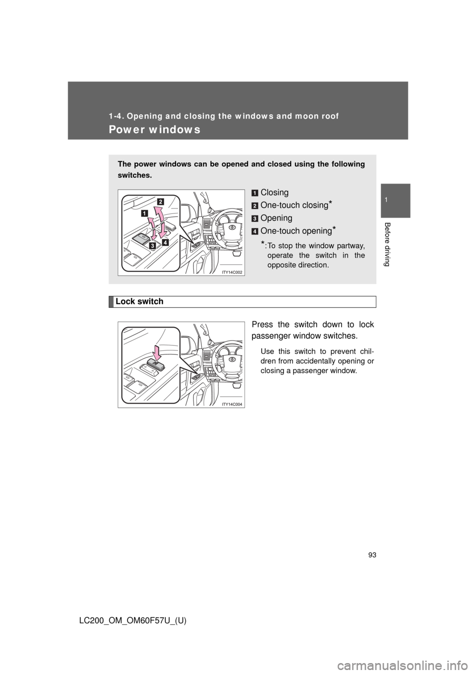 TOYOTA LAND CRUISER 2013 J200 Service Manual 93
1
Before driving
LC200_OM_OM60F57U_(U)
1-4. Opening and closing the windows and moon roof
Power windows
Lock switch
Press the switch down to lock
passenger window switches.
Use this switch to preve