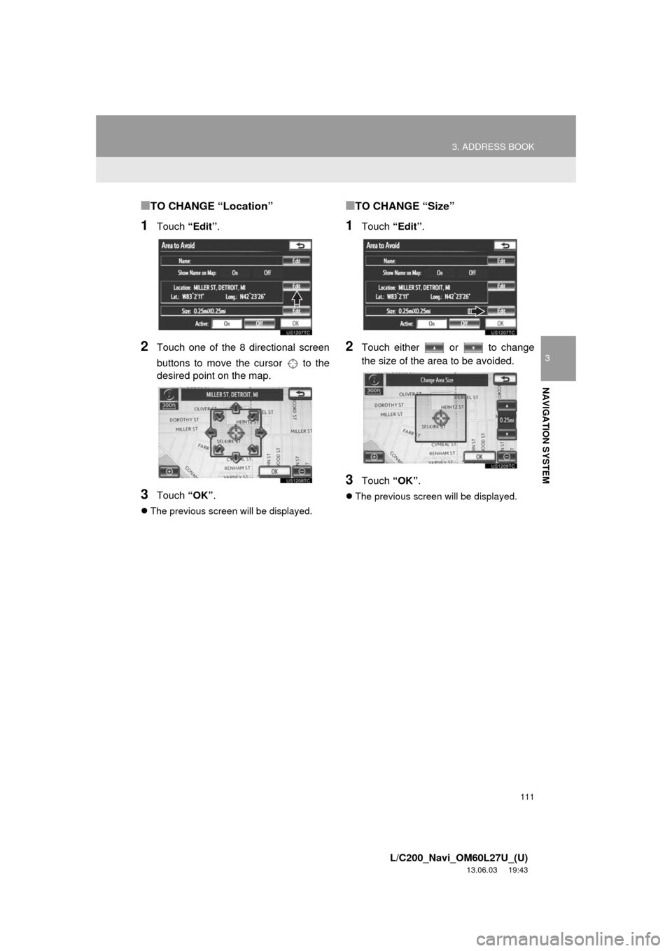 TOYOTA LAND CRUISER 2014 J200 Navigation Manual 111
3. ADDRESS BOOK
3
NAVIGATION SYSTEM
L/C200_Navi_OM60L27U_(U)
13.06.03 19:43
■TO CHANGE “Location”
1Touch “Edit”.
2Touch one of the 8 directional screen
buttons to move the cursor t TOYOTA LAND CRUISER 2014 J200 Navigation Manual 111
3. ADDRESS BOOK
3
NAVIGATION SYSTEM
L/C200_Navi_OM60L27U_(U)
13.06.03 19:43
■TO CHANGE “Location”
1Touch “Edit”.
2Touch one of the 8 directional screen
buttons to move the cursor t