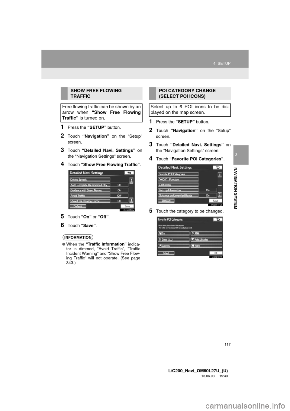 TOYOTA LAND CRUISER 2014 J200 Navigation Manual 117
4. SETUP
3
NAVIGATION SYSTEM
L/C200_Navi_OM60L27U_(U)
13.06.03 19:43
1Press the “SETUP” button.
2Touch “Navigation” on the “Setup”
screen.
3Touch “Detailed Navi. Settings” on
t TOYOTA LAND CRUISER 2014 J200 Navigation Manual 117
4. SETUP
3
NAVIGATION SYSTEM
L/C200_Navi_OM60L27U_(U)
13.06.03 19:43
1Press the “SETUP” button.
2Touch “Navigation” on the “Setup”
screen.
3Touch “Detailed Navi. Settings” on
t