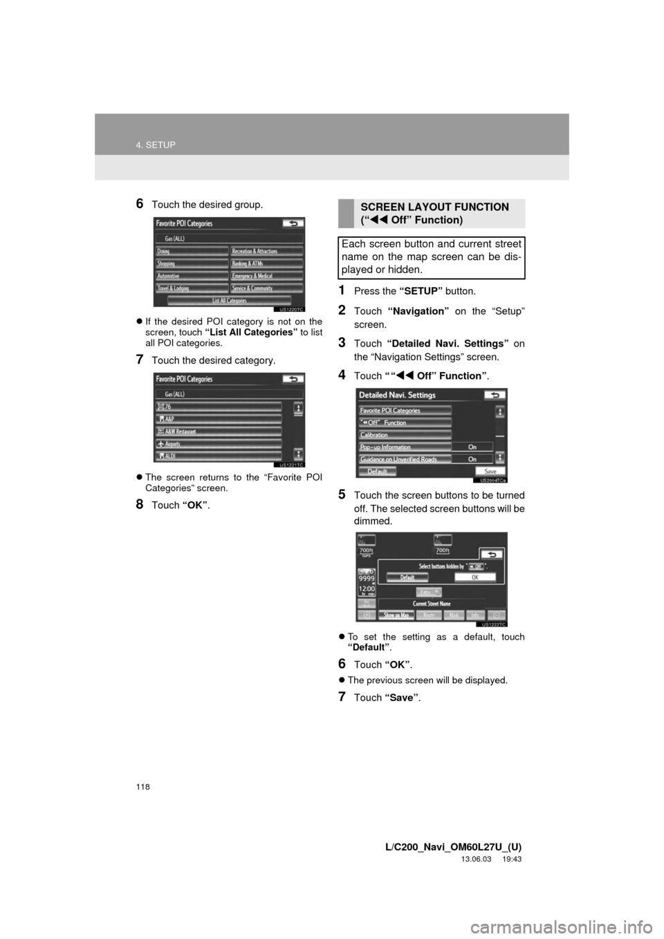 TOYOTA LAND CRUISER 2014 J200 Navigation Manual 118
4. SETUP
L/C200_Navi_OM60L27U_(U)
13.06.03 19:43
6Touch the desired group.
If the desired POI category is not on the
screen, touch “List All Categories” to list
all POI categories.
7Tou TOYOTA LAND CRUISER 2014 J200 Navigation Manual 118
4. SETUP
L/C200_Navi_OM60L27U_(U)
13.06.03 19:43
6Touch the desired group.
If the desired POI category is not on the
screen, touch “List All Categories” to list
all POI categories.
7Tou