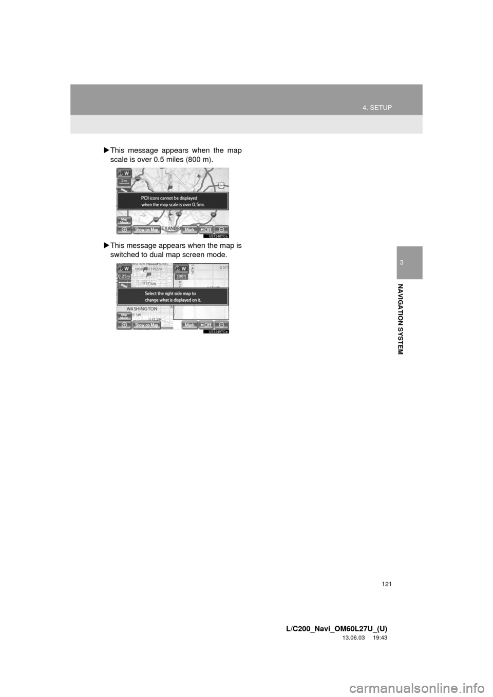 TOYOTA LAND CRUISER 2014 J200 Navigation Manual 121
4. SETUP
3
NAVIGATION SYSTEM
L/C200_Navi_OM60L27U_(U)
13.06.03 19:43
This message appears when the map
scale is over 0.5 miles (800 m).
This message appears when the map is
switched to d TOYOTA LAND CRUISER 2014 J200 Navigation Manual 121
4. SETUP
3
NAVIGATION SYSTEM
L/C200_Navi_OM60L27U_(U)
13.06.03 19:43
This message appears when the map
scale is over 0.5 miles (800 m).
This message appears when the map is
switched to d