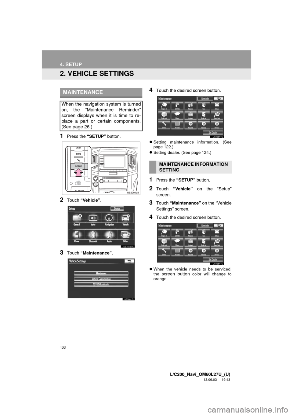 TOYOTA LAND CRUISER 2014 J200 Navigation Manual 122
4. SETUP
L/C200_Navi_OM60L27U_(U)
13.06.03 19:43
2. VEHICLE SETTINGS
1Press the “SETUP” button.
2Touch “Vehicle”.
3Touch “Maintenance”.
4Touch the desired screen button.
Setting TOYOTA LAND CRUISER 2014 J200 Navigation Manual 122
4. SETUP
L/C200_Navi_OM60L27U_(U)
13.06.03 19:43
2. VEHICLE SETTINGS
1Press the “SETUP” button.
2Touch “Vehicle”.
3Touch “Maintenance”.
4Touch the desired screen button.
Setting