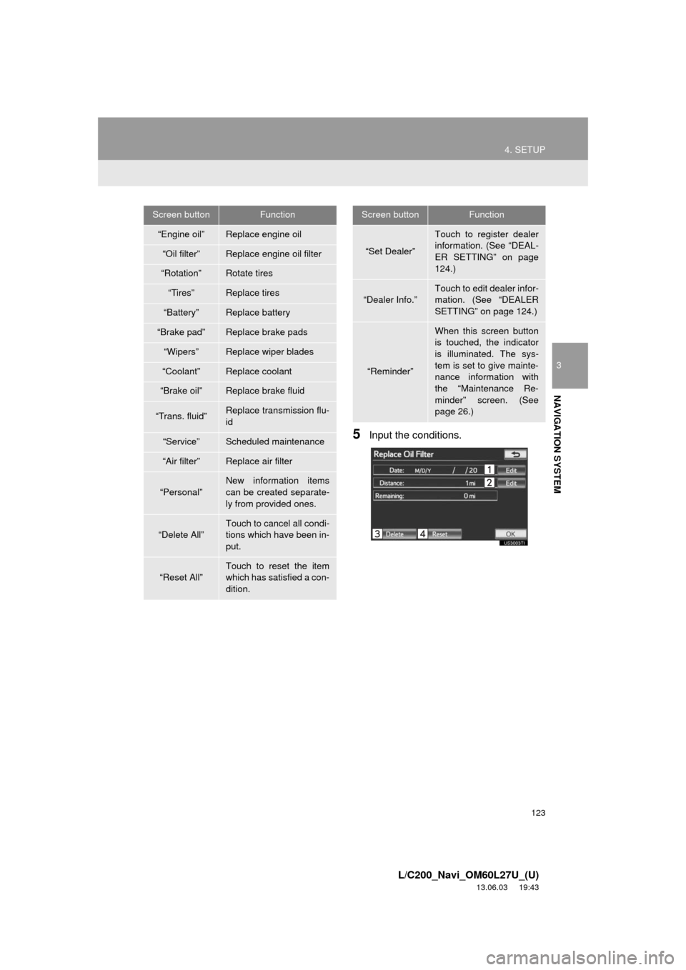 TOYOTA LAND CRUISER 2014 J200 Navigation Manual 123
4. SETUP
3
NAVIGATION SYSTEM
L/C200_Navi_OM60L27U_(U)
13.06.03 19:43
5Input the conditions.
Screen buttonFunction
“Engine oil”Replace engine oil
“Oil filter”Replace engine oil filter
TOYOTA LAND CRUISER 2014 J200 Navigation Manual 123
4. SETUP
3
NAVIGATION SYSTEM
L/C200_Navi_OM60L27U_(U)
13.06.03 19:43
5Input the conditions.
Screen buttonFunction
“Engine oil”Replace engine oil
“Oil filter”Replace engine oil filter
