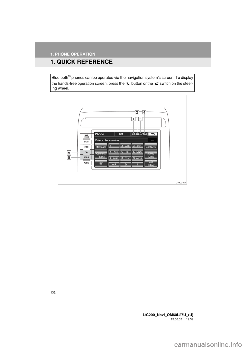 TOYOTA LAND CRUISER 2014 J200 Navigation Manual 132
L/C200_Navi_OM60L27U_(U)
13.06.03 19:39
1. PHONE OPERATION
1. QUICK REFERENCE
Bluetooth® phones can be operated via the navigation system’s screen. To display
the hands-free operation scree TOYOTA LAND CRUISER 2014 J200 Navigation Manual 132
L/C200_Navi_OM60L27U_(U)
13.06.03 19:39
1. PHONE OPERATION
1. QUICK REFERENCE
Bluetooth® phones can be operated via the navigation system’s screen. To display
the hands-free operation scree