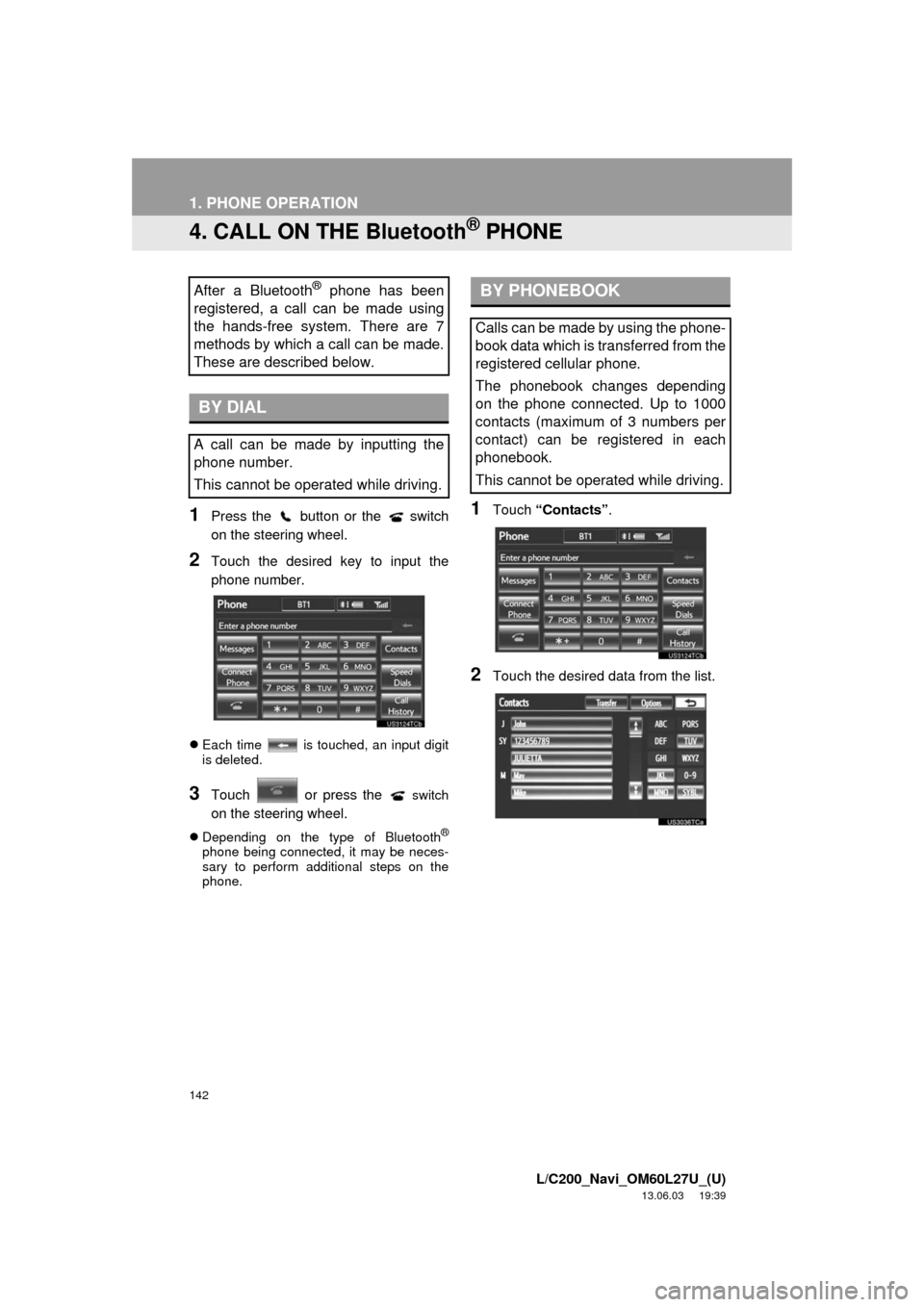 TOYOTA LAND CRUISER 2014 J200 Navigation Manual 142
1. PHONE OPERATION
L/C200_Navi_OM60L27U_(U)
13.06.03 19:39
4. CALL ON THE Bluetooth® PHONE
1Press the button or the switch
on the steering wheel.
2Touch the desired key to input the
phone TOYOTA LAND CRUISER 2014 J200 Navigation Manual 142
1. PHONE OPERATION
L/C200_Navi_OM60L27U_(U)
13.06.03 19:39
4. CALL ON THE Bluetooth® PHONE
1Press the button or the switch
on the steering wheel.
2Touch the desired key to input the
phone