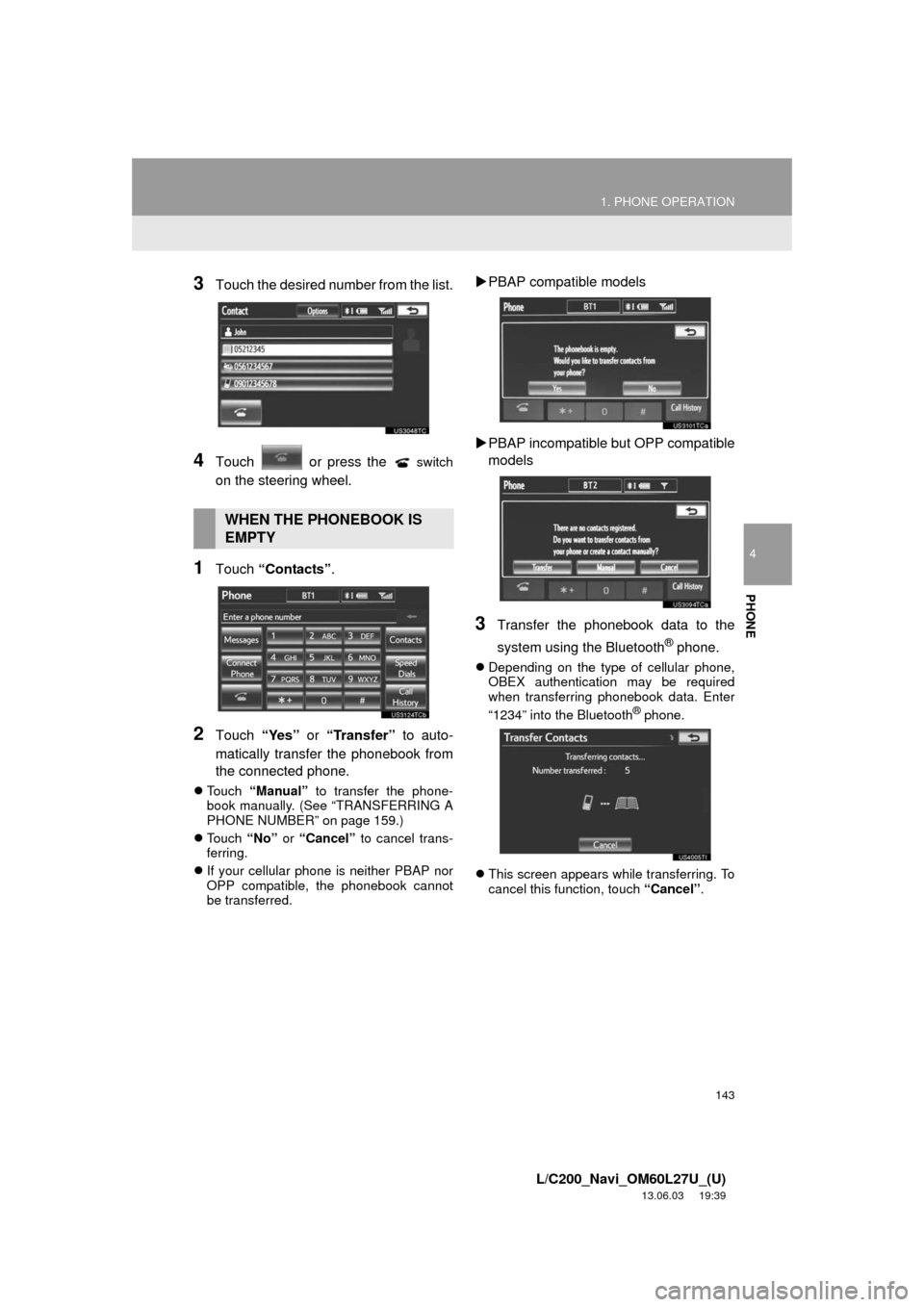 TOYOTA LAND CRUISER 2014 J200 Navigation Manual 143
1. PHONE OPERATION
4
PHONE
L/C200_Navi_OM60L27U_(U)
13.06.03 19:39
3Touch the desired number from the list.
4Touch or press the switch
on the steering wheel.
1Touch “Contacts”.
2Touch TOYOTA LAND CRUISER 2014 J200 Navigation Manual 143
1. PHONE OPERATION
4
PHONE
L/C200_Navi_OM60L27U_(U)
13.06.03 19:39
3Touch the desired number from the list.
4Touch or press the switch
on the steering wheel.
1Touch “Contacts”.
2Touch