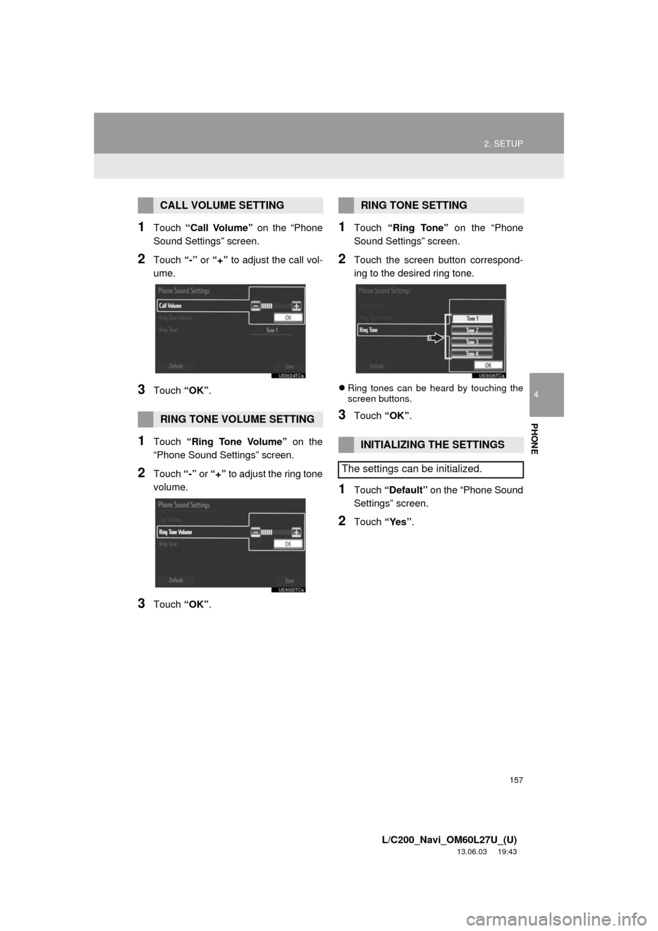 TOYOTA LAND CRUISER 2014 J200 Navigation Manual 157
2. SETUP
4
PHONE
L/C200_Navi_OM60L27U_(U)
13.06.03 19:43
1Touch “Call Volume” on the “Phone
Sound Settings” screen.
2Touch “-” or “+” to adjust the call vol-
ume.
3Touch “OK TOYOTA LAND CRUISER 2014 J200 Navigation Manual 157
2. SETUP
4
PHONE
L/C200_Navi_OM60L27U_(U)
13.06.03 19:43
1Touch “Call Volume” on the “Phone
Sound Settings” screen.
2Touch “-” or “+” to adjust the call vol-
ume.
3Touch “OK