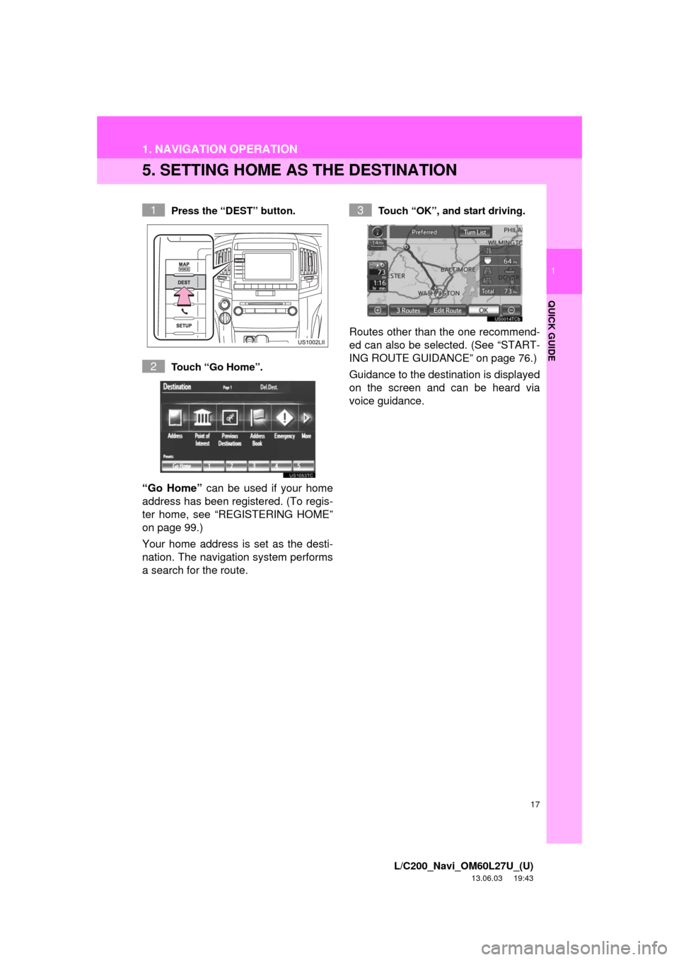 TOYOTA LAND CRUISER 2014 J200 Navigation Manual 17
1. NAVIGATION OPERATION
1
QUICK GUIDE
L/C200_Navi_OM60L27U_(U)
13.06.03 19:43
5. SETTING HOME AS THE DESTINATION
Press the “DEST” button.
Touch “Go Home”.
“Go Home” can be used if y TOYOTA LAND CRUISER 2014 J200 Navigation Manual 17
1. NAVIGATION OPERATION
1
QUICK GUIDE
L/C200_Navi_OM60L27U_(U)
13.06.03 19:43
5. SETTING HOME AS THE DESTINATION
Press the “DEST” button.
Touch “Go Home”.
“Go Home” can be used if y