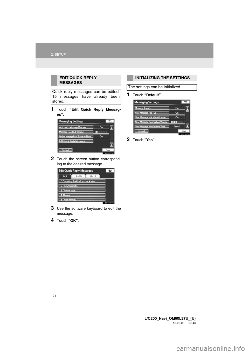 TOYOTA LAND CRUISER 2014 J200 Navigation Manual 174
2. SETUP
L/C200_Navi_OM60L27U_(U)
13.06.03 19:43
1Touch “Edit Quick Reply Messag-
es”.
2Touch the screen button correspond-
ing to the desired message.
3Use the software keyboard to edit t TOYOTA LAND CRUISER 2014 J200 Navigation Manual 174
2. SETUP
L/C200_Navi_OM60L27U_(U)
13.06.03 19:43
1Touch “Edit Quick Reply Messag-
es”.
2Touch the screen button correspond-
ing to the desired message.
3Use the software keyboard to edit t