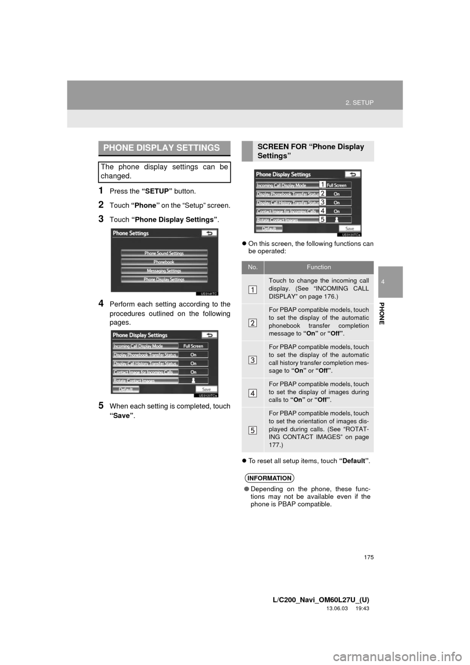 TOYOTA LAND CRUISER 2014 J200 Navigation Manual 175
2. SETUP
4
PHONE
L/C200_Navi_OM60L27U_(U)
13.06.03 19:43
1Press the “SETUP” button.
2Touch “Phone” on the “Setup” screen.
3Touch “Phone Display Settings”.
4Perform each setting TOYOTA LAND CRUISER 2014 J200 Navigation Manual 175
2. SETUP
4
PHONE
L/C200_Navi_OM60L27U_(U)
13.06.03 19:43
1Press the “SETUP” button.
2Touch “Phone” on the “Setup” screen.
3Touch “Phone Display Settings”.
4Perform each setting