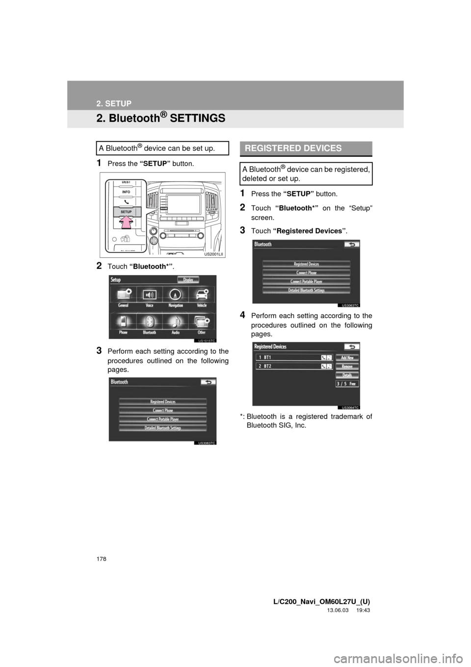 TOYOTA LAND CRUISER 2014 J200 Navigation Manual 178
2. SETUP
L/C200_Navi_OM60L27U_(U)
13.06.03 19:43
2. Bluetooth® SETTINGS
1Press the “SETUP” button.
2Touch “Bluetooth*”.
3Perform each setting according to the
procedures outlined on t TOYOTA LAND CRUISER 2014 J200 Navigation Manual 178
2. SETUP
L/C200_Navi_OM60L27U_(U)
13.06.03 19:43
2. Bluetooth® SETTINGS
1Press the “SETUP” button.
2Touch “Bluetooth*”.
3Perform each setting according to the
procedures outlined on t