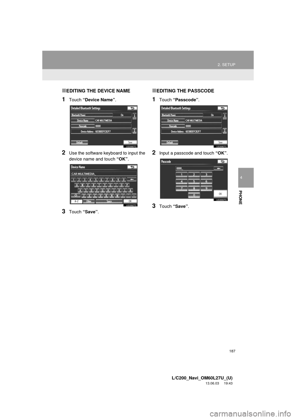 TOYOTA LAND CRUISER 2014 J200 Navigation Manual 187
2. SETUP
4
PHONE
L/C200_Navi_OM60L27U_(U)
13.06.03 19:43
■EDITING THE DEVICE NAME
1Touch “Device Name”.
2Use the software keyboard to input the
device name and touch “OK”.
3Touch “ TOYOTA LAND CRUISER 2014 J200 Navigation Manual 187
2. SETUP
4
PHONE
L/C200_Navi_OM60L27U_(U)
13.06.03 19:43
■EDITING THE DEVICE NAME
1Touch “Device Name”.
2Use the software keyboard to input the
device name and touch “OK”.
3Touch “
