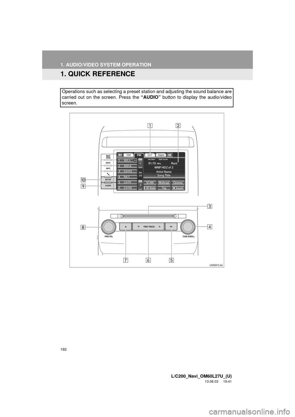 TOYOTA LAND CRUISER 2014 J200 Navigation Manual 192
L/C200_Navi_OM60L27U_(U)
13.06.03 19:41
1. AUDIO/VIDEO SYSTEM OPERATION
1. QUICK REFERENCE
Operations such as selecting a preset station and adjusting the sound balance are
carried out on the TOYOTA LAND CRUISER 2014 J200 Navigation Manual 192
L/C200_Navi_OM60L27U_(U)
13.06.03 19:41
1. AUDIO/VIDEO SYSTEM OPERATION
1. QUICK REFERENCE
Operations such as selecting a preset station and adjusting the sound balance are
carried out on the