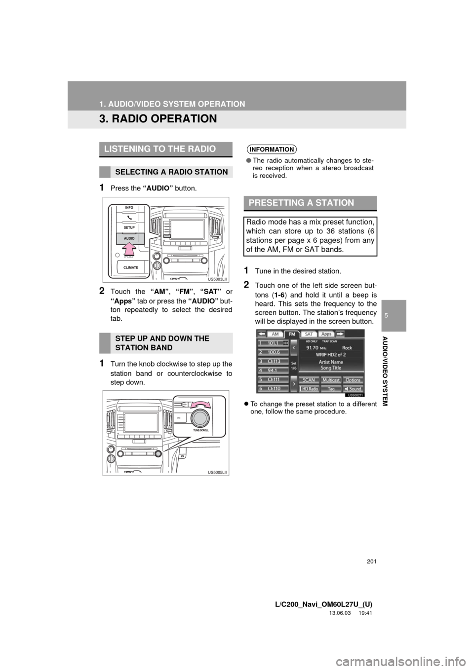TOYOTA LAND CRUISER 2014 J200 Navigation Manual 201
1. AUDIO/VIDEO SYSTEM OPERATION
5
AUDIO/VIDEO SYSTEM
L/C200_Navi_OM60L27U_(U)
13.06.03 19:41
3. RADIO OPERATION
1Press the “AUDIO” button.
2Touch the “AM”, “FM”, “SAT” or
“Ap TOYOTA LAND CRUISER 2014 J200 Navigation Manual 201
1. AUDIO/VIDEO SYSTEM OPERATION
5
AUDIO/VIDEO SYSTEM
L/C200_Navi_OM60L27U_(U)
13.06.03 19:41
3. RADIO OPERATION
1Press the “AUDIO” button.
2Touch the “AM”, “FM”, “SAT” or
“Ap