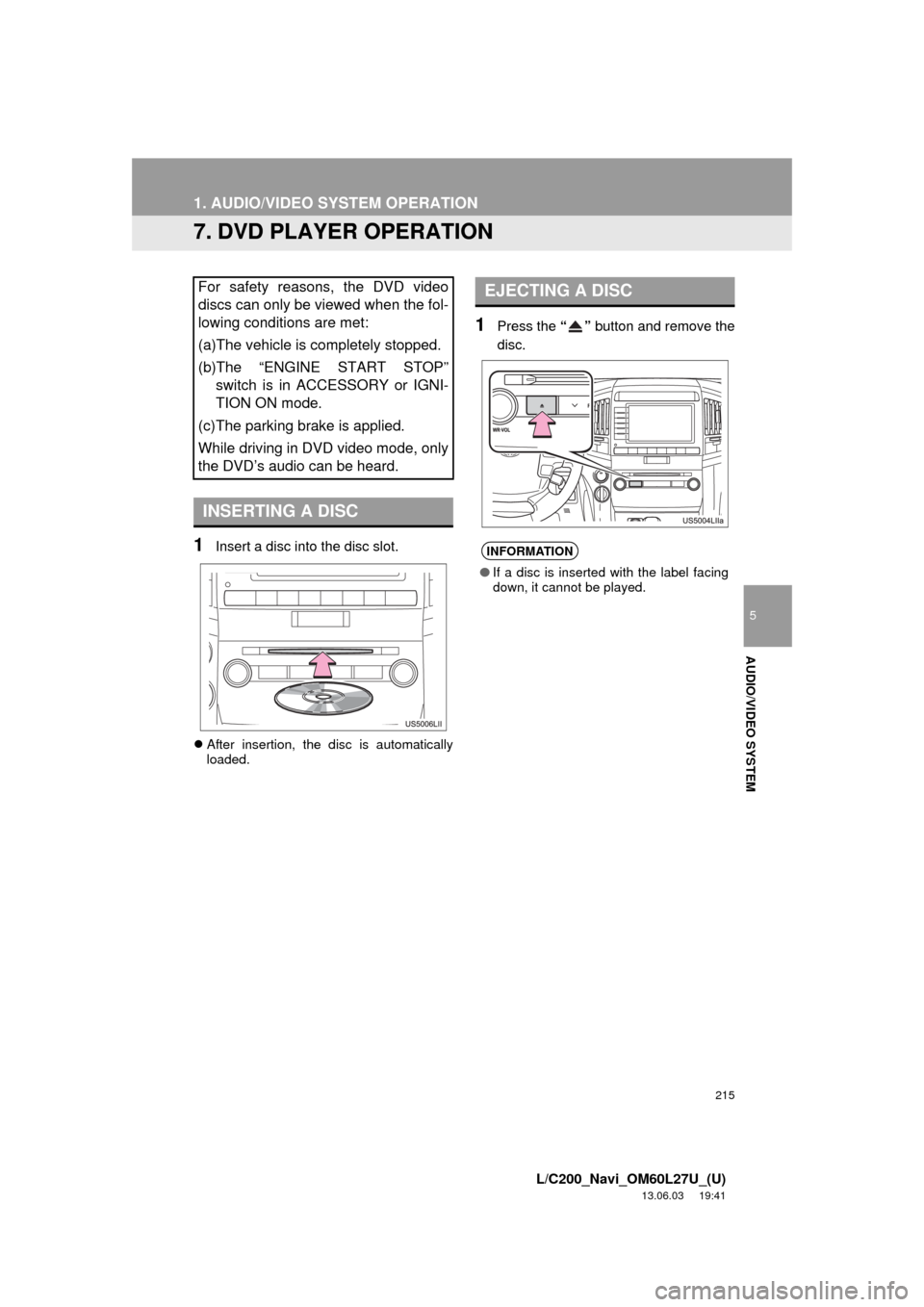 TOYOTA LAND CRUISER 2014 J200 Navigation Manual 215
1. AUDIO/VIDEO SYSTEM OPERATION
5
AUDIO/VIDEO SYSTEM
L/C200_Navi_OM60L27U_(U)
13.06.03 19:41
7. DVD PLAYER OPERATION
1Insert a disc into the disc slot.
After insertion, the disc is automati TOYOTA LAND CRUISER 2014 J200 Navigation Manual 215
1. AUDIO/VIDEO SYSTEM OPERATION
5
AUDIO/VIDEO SYSTEM
L/C200_Navi_OM60L27U_(U)
13.06.03 19:41
7. DVD PLAYER OPERATION
1Insert a disc into the disc slot.
After insertion, the disc is automati