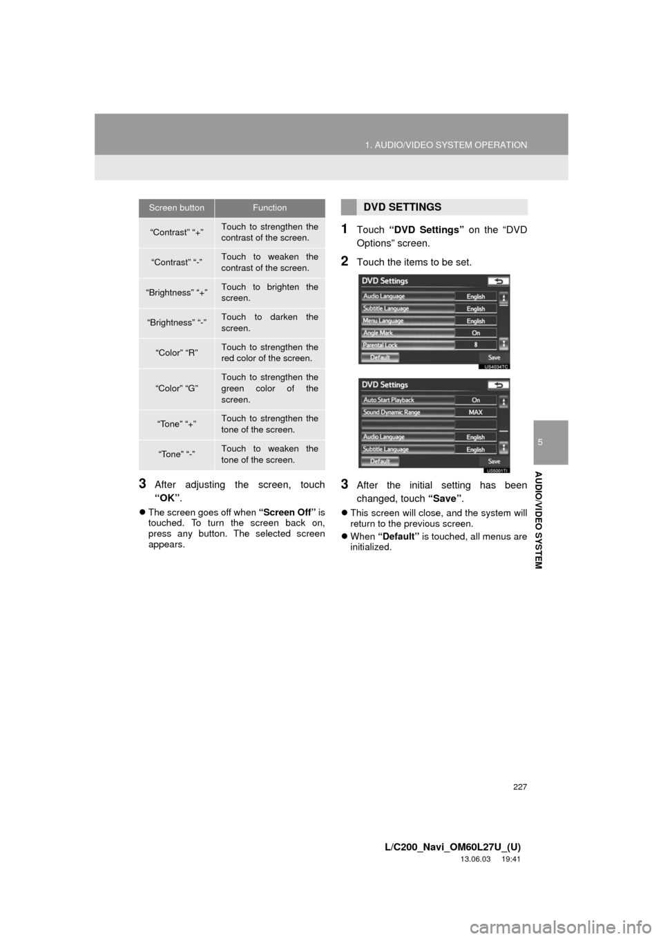 TOYOTA LAND CRUISER 2014 J200 Navigation Manual 227
1. AUDIO/VIDEO SYSTEM OPERATION
5
AUDIO/VIDEO SYSTEM
L/C200_Navi_OM60L27U_(U)
13.06.03 19:41
3After adjusting the screen, touch
“OK”.
The screen goes off when “Screen Off” is
touche TOYOTA LAND CRUISER 2014 J200 Navigation Manual 227
1. AUDIO/VIDEO SYSTEM OPERATION
5
AUDIO/VIDEO SYSTEM
L/C200_Navi_OM60L27U_(U)
13.06.03 19:41
3After adjusting the screen, touch
“OK”.
The screen goes off when “Screen Off” is
touche