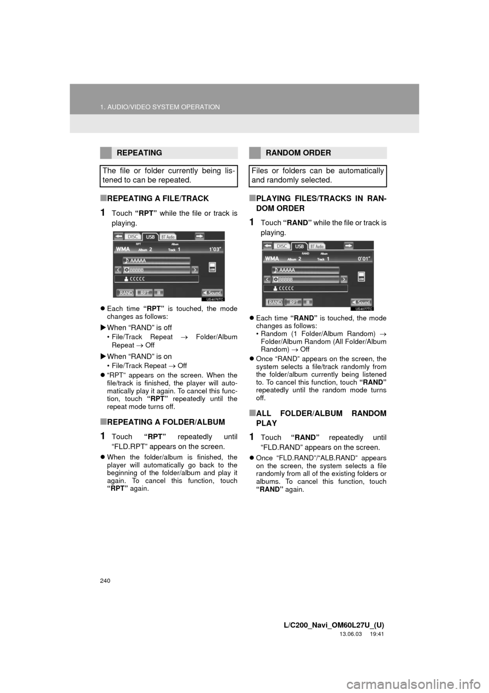 TOYOTA LAND CRUISER 2014 J200 Navigation Manual 240
1. AUDIO/VIDEO SYSTEM OPERATION
L/C200_Navi_OM60L27U_(U)
13.06.03 19:41
■REPEATING A FILE/TRACK
1Touch “RPT” while the file or track is
playing.
Each time “RPT” is touched, the mo TOYOTA LAND CRUISER 2014 J200 Navigation Manual 240
1. AUDIO/VIDEO SYSTEM OPERATION
L/C200_Navi_OM60L27U_(U)
13.06.03 19:41
■REPEATING A FILE/TRACK
1Touch “RPT” while the file or track is
playing.
Each time “RPT” is touched, the mo