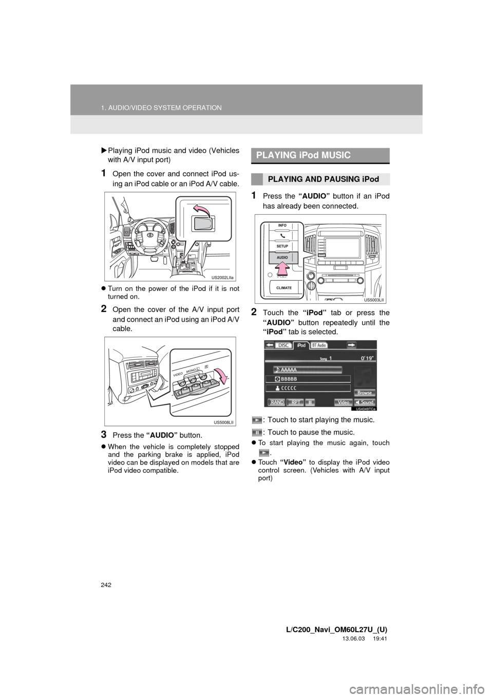 TOYOTA LAND CRUISER 2014 J200 Navigation Manual 242
1. AUDIO/VIDEO SYSTEM OPERATION
L/C200_Navi_OM60L27U_(U)
13.06.03 19:41
Playing iPod music and video (Vehicles
with A/V input port)
1Open the cover and connect iPod us-
ing an iPod cable or TOYOTA LAND CRUISER 2014 J200 Navigation Manual 242
1. AUDIO/VIDEO SYSTEM OPERATION
L/C200_Navi_OM60L27U_(U)
13.06.03 19:41
Playing iPod music and video (Vehicles
with A/V input port)
1Open the cover and connect iPod us-
ing an iPod cable or