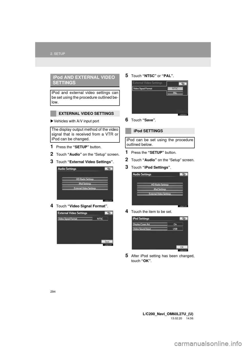 TOYOTA LAND CRUISER 2014 J200 Navigation Manual 294
2. SETUP
L/C200_Navi_OM60L27U_(U)
13.02.20 14:56
Vehicles with A/V input port
1Press the “SETUP” button.
2Touch “Audio” on the “Setup” screen.
3Touch “External Video Settings TOYOTA LAND CRUISER 2014 J200 Navigation Manual 294
2. SETUP
L/C200_Navi_OM60L27U_(U)
13.02.20 14:56
Vehicles with A/V input port
1Press the “SETUP” button.
2Touch “Audio” on the “Setup” screen.
3Touch “External Video Settings