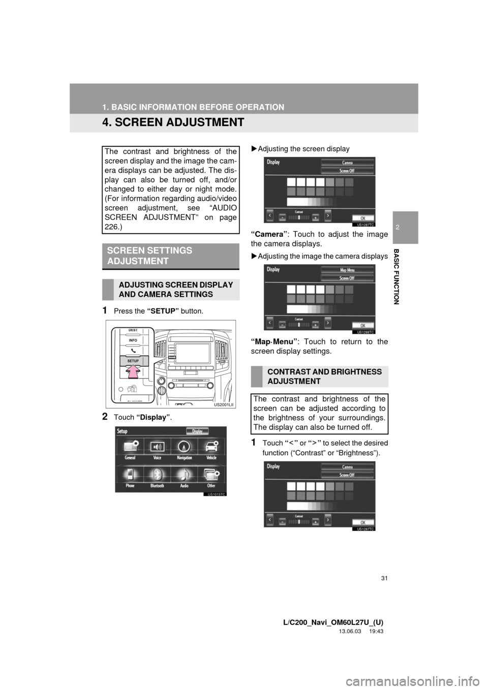 TOYOTA LAND CRUISER 2014 J200 Navigation Manual 31
1. BASIC INFORMATION BEFORE OPERATION
2
BASIC FUNCTION
L/C200_Navi_OM60L27U_(U)
13.06.03     19:43
4. SCREEN ADJUSTMENT
1Press the “SETUP” button.
2Touch “Display”.Adjusting the screen d