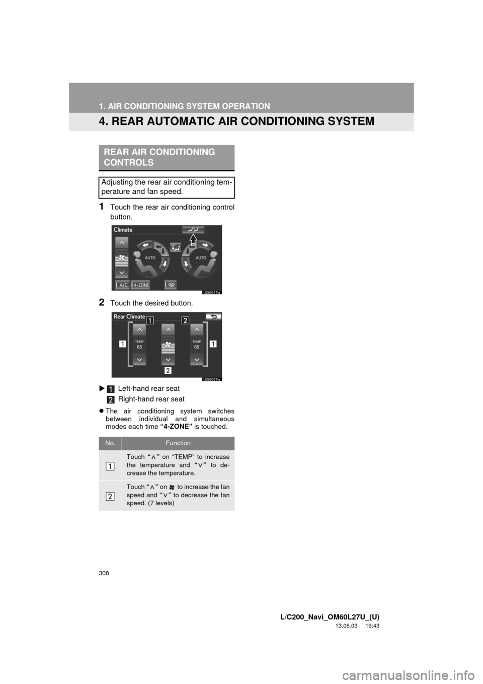 TOYOTA LAND CRUISER 2014 J200 Navigation Manual 308
1. AIR CONDITIONING SYSTEM OPERATION
L/C200_Navi_OM60L27U_(U)
13.06.03     19:43
4. REAR AUTOMATIC AIR CONDITIONING SYSTEM
1Touch the rear air conditioning control
button.
2Touch the desired butto
