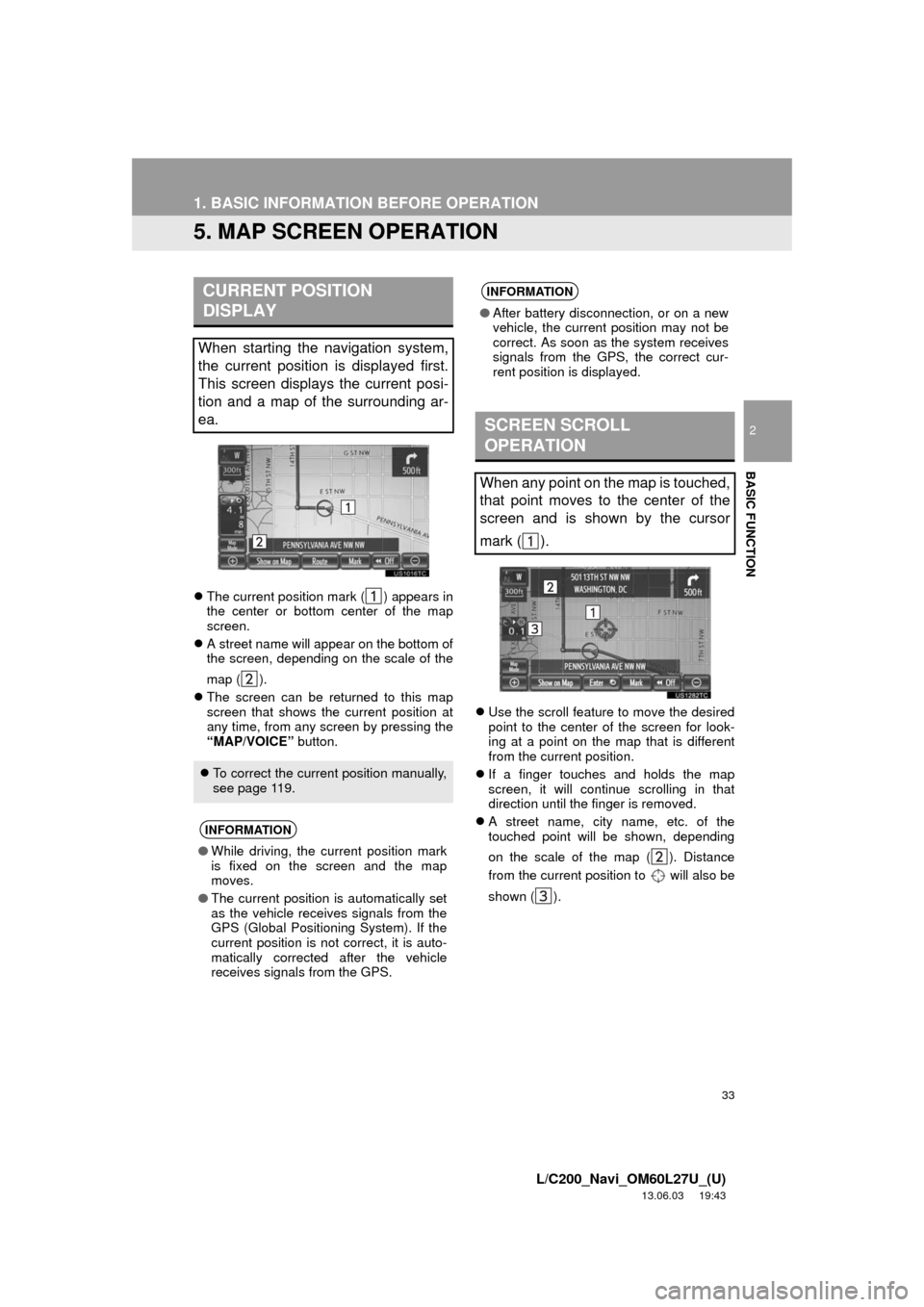 TOYOTA LAND CRUISER 2014 J200 Navigation Manual 33
1. BASIC INFORMATION BEFORE OPERATION
2
BASIC FUNCTION
L/C200_Navi_OM60L27U_(U)
13.06.03     19:43
5. MAP SCREEN OPERATION
The current position mark ( ) appears in
the center or bottom center of