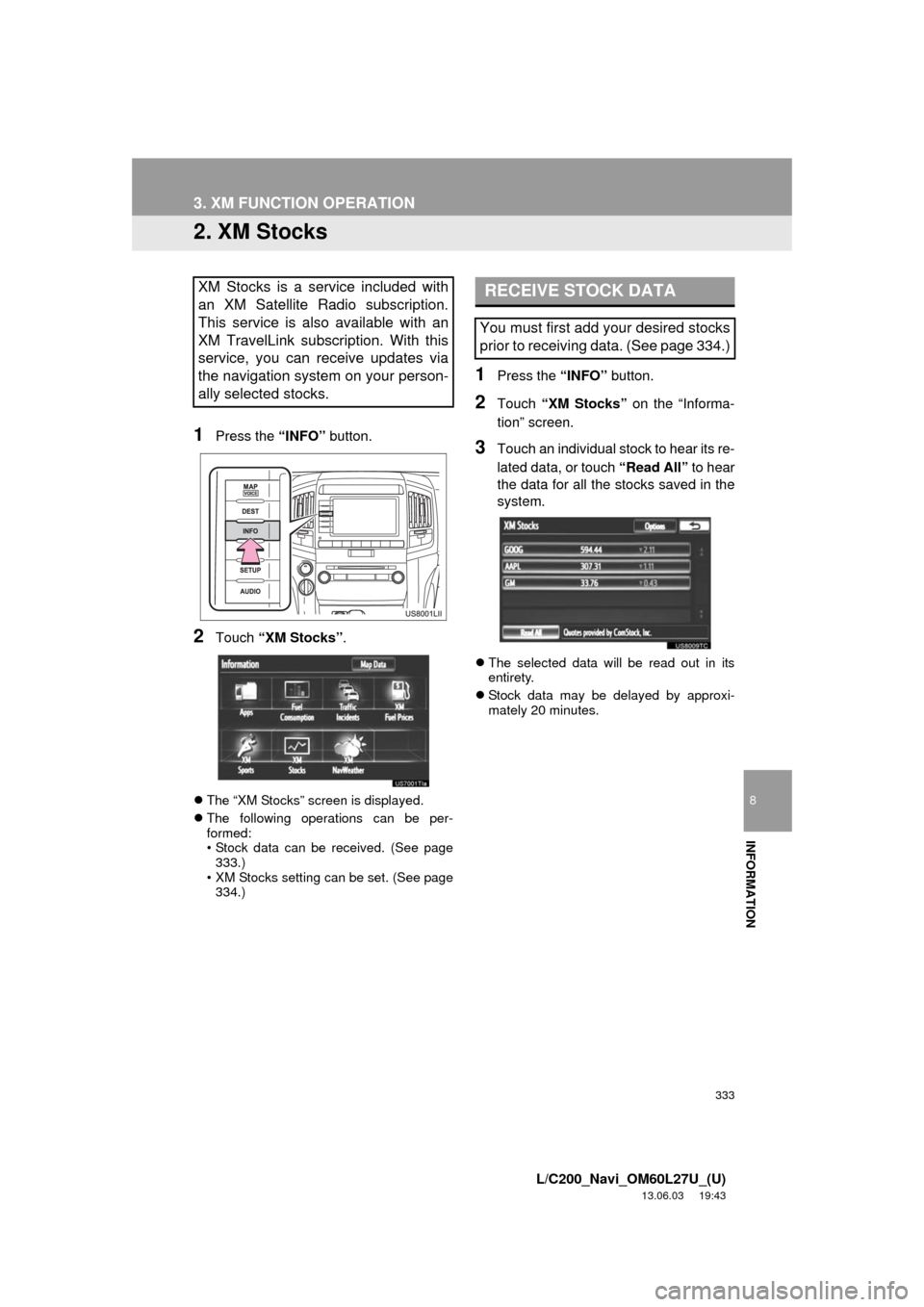 TOYOTA LAND CRUISER 2014 J200 Navigation Manual 333
3. XM FUNCTION OPERATION
8
INFORMATION
L/C200_Navi_OM60L27U_(U)
13.06.03 19:43
2. XM Stocks
1Press the “INFO” button.
2Touch “XM Stocks”.
The “XM Stocks” screen is displayed.
TOYOTA LAND CRUISER 2014 J200 Navigation Manual 333
3. XM FUNCTION OPERATION
8
INFORMATION
L/C200_Navi_OM60L27U_(U)
13.06.03 19:43
2. XM Stocks
1Press the “INFO” button.
2Touch “XM Stocks”.
The “XM Stocks” screen is displayed.