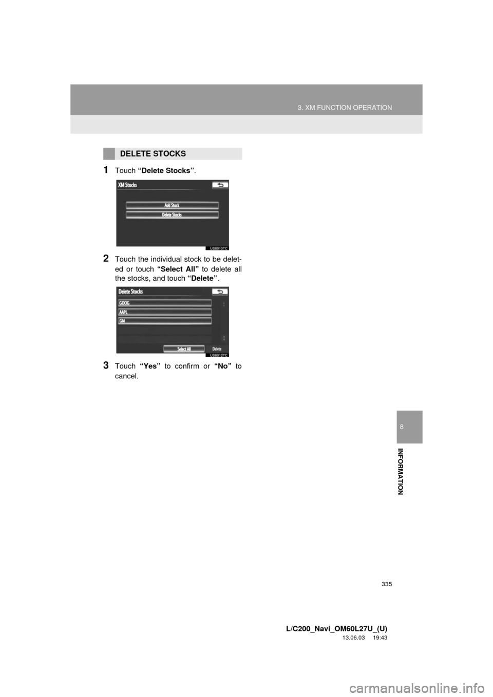 TOYOTA LAND CRUISER 2014 J200 Navigation Manual 335
3. XM FUNCTION OPERATION
8
INFORMATION
L/C200_Navi_OM60L27U_(U)
13.06.03 19:43
1Touch “Delete Stocks”.
2Touch the individual stock to be delet-
ed or touch “Select All” to delete all
t TOYOTA LAND CRUISER 2014 J200 Navigation Manual 335
3. XM FUNCTION OPERATION
8
INFORMATION
L/C200_Navi_OM60L27U_(U)
13.06.03 19:43
1Touch “Delete Stocks”.
2Touch the individual stock to be delet-
ed or touch “Select All” to delete all
t