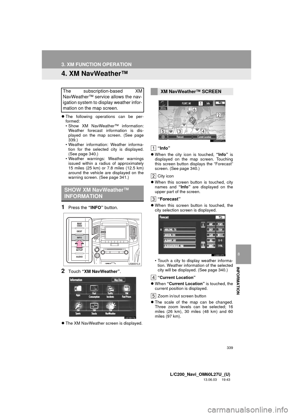 TOYOTA LAND CRUISER 2014 J200 Navigation Manual 339
3. XM FUNCTION OPERATION
8
INFORMATION
L/C200_Navi_OM60L27U_(U)
13.06.03 19:43
4. XM NavWeather™
The following operations can be per-
formed:
• Show XM NavWeather™ information:
Weathe TOYOTA LAND CRUISER 2014 J200 Navigation Manual 339
3. XM FUNCTION OPERATION
8
INFORMATION
L/C200_Navi_OM60L27U_(U)
13.06.03 19:43
4. XM NavWeather™
The following operations can be per-
formed:
• Show XM NavWeather™ information:
Weathe
