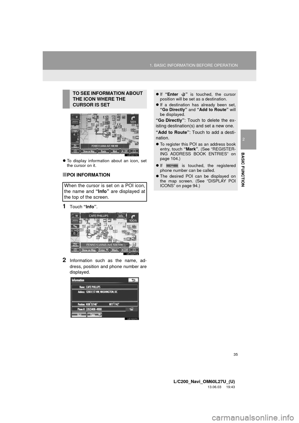 TOYOTA LAND CRUISER 2014 J200 Navigation Manual 35
1. BASIC INFORMATION BEFORE OPERATION
2
BASIC FUNCTION
L/C200_Navi_OM60L27U_(U)
13.06.03     19:43
To display information about an icon, set
the cursor on it.
■POI INFORMATION
1Touch “Info�