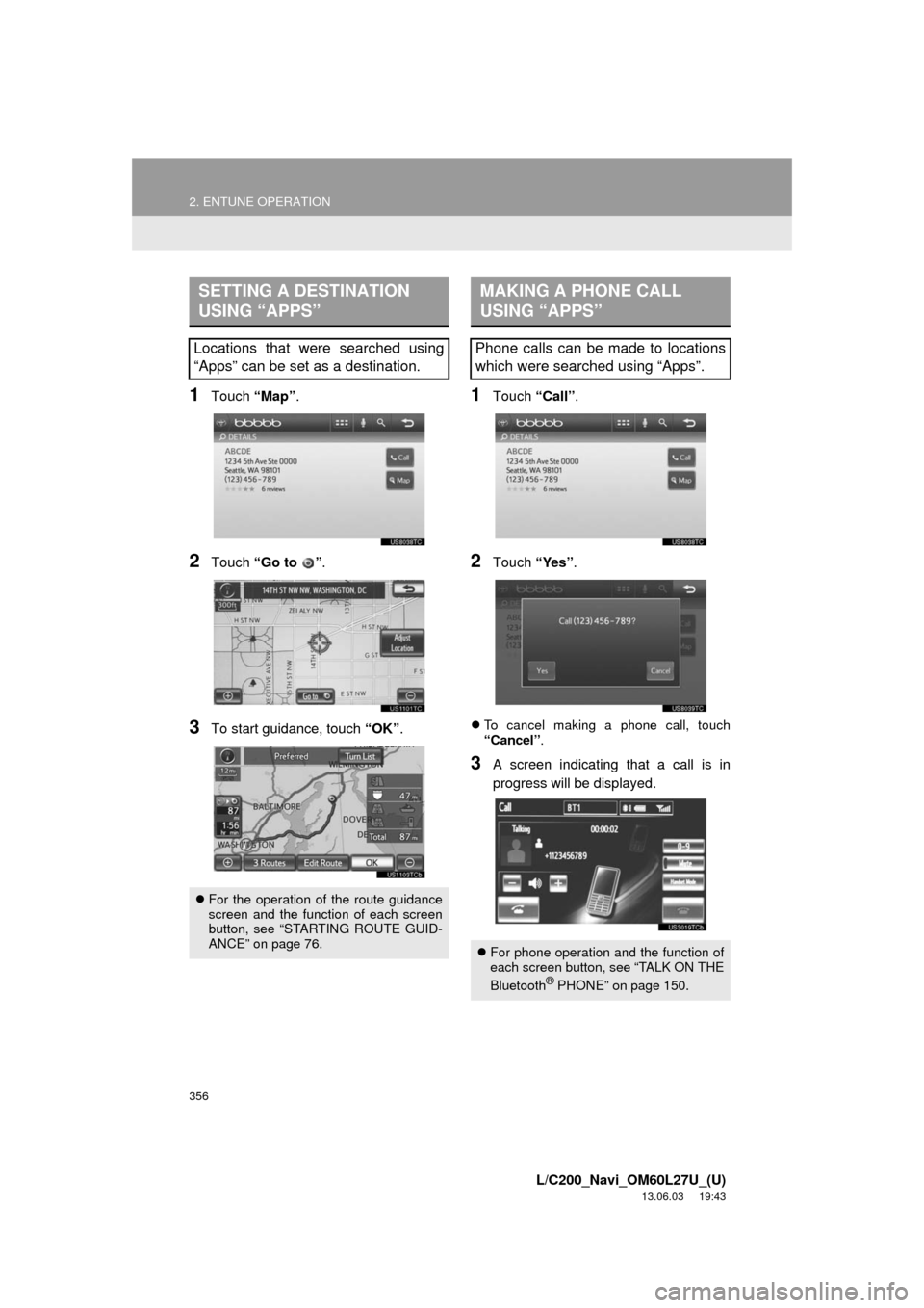 TOYOTA LAND CRUISER 2014 J200 Navigation Manual 356
2. ENTUNE OPERATION
L/C200_Navi_OM60L27U_(U)
13.06.03 19:43
1Touch “Map”.
2Touch “Go to ”.
3To start guidance, touch “OK”.
1Touch “Call”.
2Touch “Yes”.
To cancel making TOYOTA LAND CRUISER 2014 J200 Navigation Manual 356
2. ENTUNE OPERATION
L/C200_Navi_OM60L27U_(U)
13.06.03 19:43
1Touch “Map”.
2Touch “Go to ”.
3To start guidance, touch “OK”.
1Touch “Call”.
2Touch “Yes”.
To cancel making