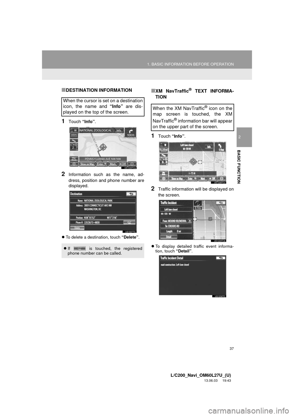 TOYOTA LAND CRUISER 2014 J200 Navigation Manual 37
1. BASIC INFORMATION BEFORE OPERATION
2
BASIC FUNCTION
L/C200_Navi_OM60L27U_(U)
13.06.03     19:43
■DESTINATION INFORMATION
1Touch “Info”.
2Information such as the name, ad-
dress, position a