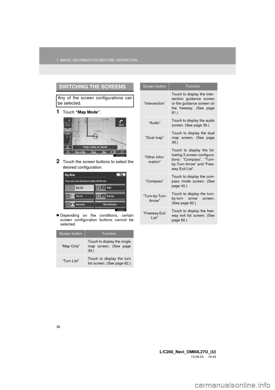 TOYOTA LAND CRUISER 2014 J200 Navigation Manual 38
1. BASIC INFORMATION BEFORE OPERATION
L/C200_Navi_OM60L27U_(U)
13.06.03     19:43
1Touch “Map Mode”.
2Touch the screen buttons to select the
desired configuration.
Depending on the condition