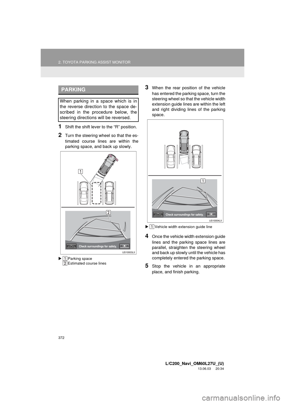 TOYOTA LAND CRUISER 2014 J200 Navigation Manual 372
2. TOYOTA PARKING ASSIST MONITOR
L/C200_Navi_OM60L27U_(U)
13.06.03 20:34
1Shift the shift lever to the “R” position.
2Turn the steering wheel so that the es-
timated course lines are withi TOYOTA LAND CRUISER 2014 J200 Navigation Manual 372
2. TOYOTA PARKING ASSIST MONITOR
L/C200_Navi_OM60L27U_(U)
13.06.03 20:34
1Shift the shift lever to the “R” position.
2Turn the steering wheel so that the es-
timated course lines are withi