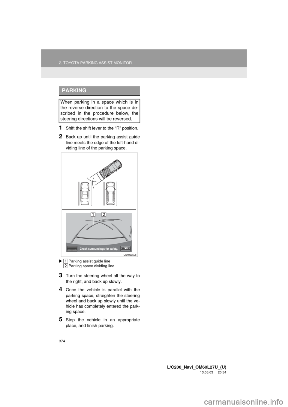 TOYOTA LAND CRUISER 2014 J200 Navigation Manual 374
2. TOYOTA PARKING ASSIST MONITOR
L/C200_Navi_OM60L27U_(U)
13.06.03 20:34
1Shift the shift lever to the “R” position.
2Back up until the parking assist guide
line meets the edge of the left TOYOTA LAND CRUISER 2014 J200 Navigation Manual 374
2. TOYOTA PARKING ASSIST MONITOR
L/C200_Navi_OM60L27U_(U)
13.06.03 20:34
1Shift the shift lever to the “R” position.
2Back up until the parking assist guide
line meets the edge of the left