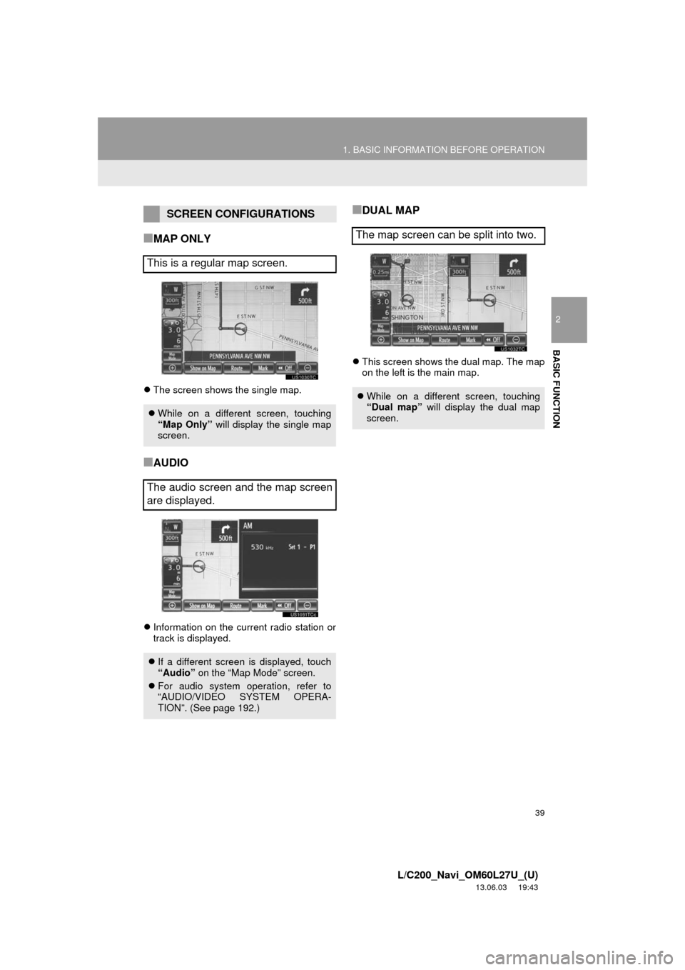 TOYOTA LAND CRUISER 2014 J200 Navigation Manual 39
1. BASIC INFORMATION BEFORE OPERATION
2
BASIC FUNCTION
L/C200_Navi_OM60L27U_(U)
13.06.03     19:43
■MAP ONLY
The screen shows the single map.
■AUDIO
Information on the current radio stati