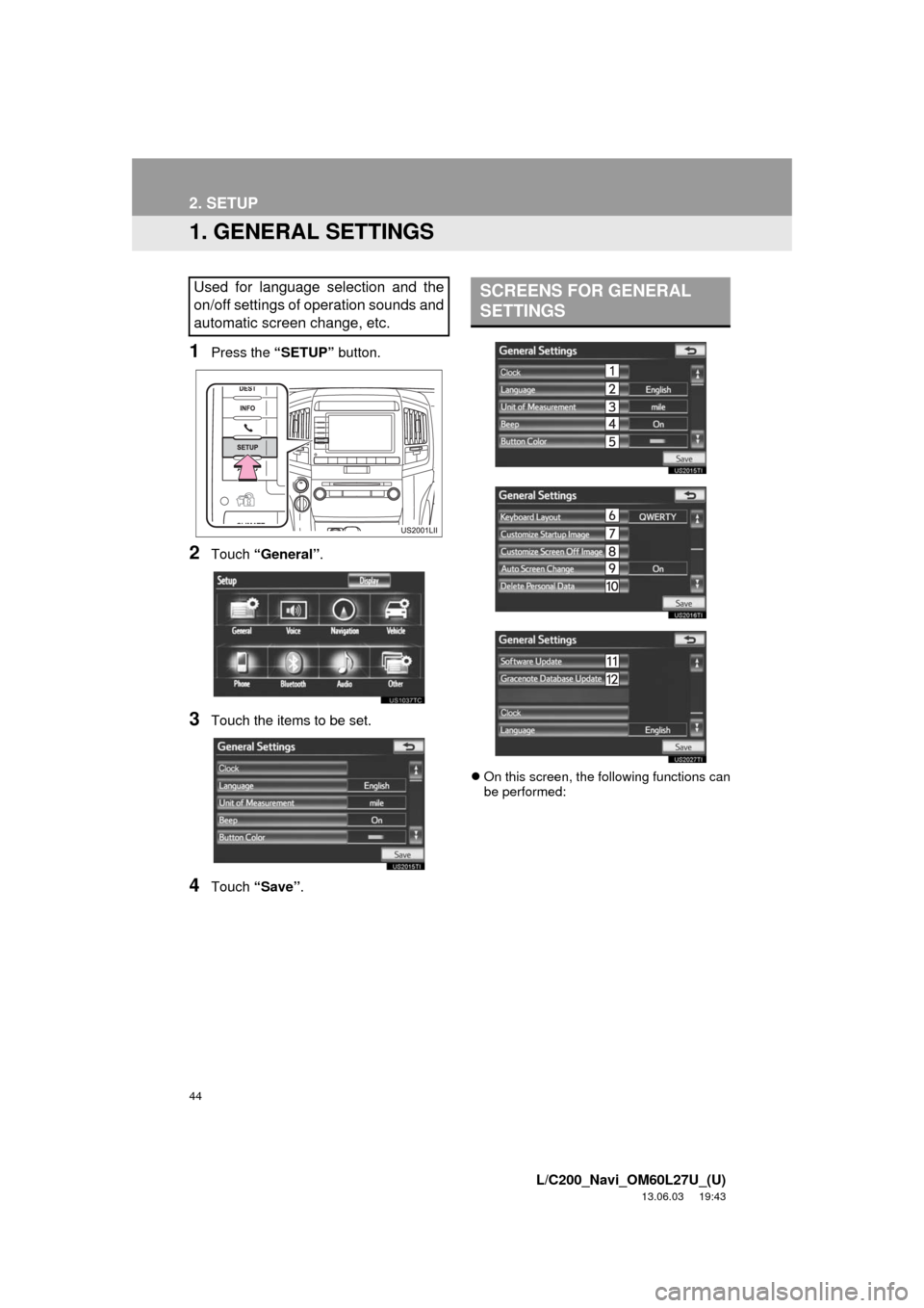 TOYOTA LAND CRUISER 2014 J200 Navigation Manual 44
L/C200_Navi_OM60L27U_(U)
13.06.03     19:43
2. SETUP
1. GENERAL SETTINGS
1Press the “SETUP” button.
2Touch “General”.
3Touch the items to be set.
4Touch “Save”.
On this screen, the f