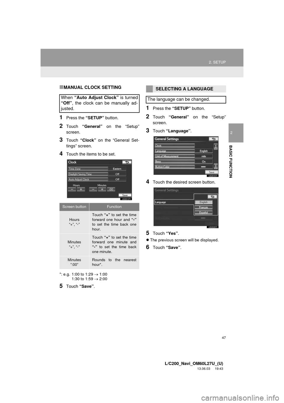 TOYOTA LAND CRUISER 2014 J200 Navigation Manual 47
2. SETUP
2
BASIC FUNCTION
L/C200_Navi_OM60L27U_(U)
13.06.03 19:43
■MANUAL CLOCK SETTING
1Press the “SETUP” button.
2Touch “General” on the “Setup”
screen.
3Touch “Clock” on th TOYOTA LAND CRUISER 2014 J200 Navigation Manual 47
2. SETUP
2
BASIC FUNCTION
L/C200_Navi_OM60L27U_(U)
13.06.03 19:43
■MANUAL CLOCK SETTING
1Press the “SETUP” button.
2Touch “General” on the “Setup”
screen.
3Touch “Clock” on th