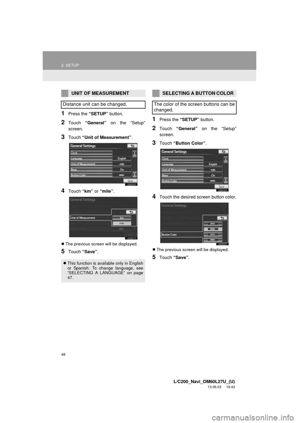 TOYOTA LAND CRUISER 2014 J200 Navigation Manual 48
2. SETUP
L/C200_Navi_OM60L27U_(U)
13.06.03 19:43
1Press the “SETUP” button.
2Touch “General” on the “Setup”
screen.
3Touch “Unit of Measurement”.
4Touch “km” or “mile”.
TOYOTA LAND CRUISER 2014 J200 Navigation Manual 48
2. SETUP
L/C200_Navi_OM60L27U_(U)
13.06.03 19:43
1Press the “SETUP” button.
2Touch “General” on the “Setup”
screen.
3Touch “Unit of Measurement”.
4Touch “km” or “mile”.