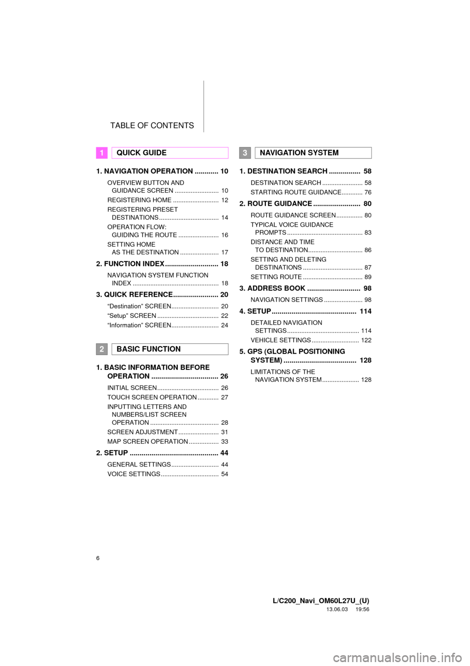 TOYOTA LAND CRUISER 2014 J200 Navigation Manual TABLE OF CONTENTS
6
L/C200_Navi_OM60L27U_(U)
13.06.03     19:56
1. NAVIGATION OPERATION ............ 10
OVERVIEW BUTTON AND 
GUIDANCE SCREEN .........................  10
REGISTERING HOME ............