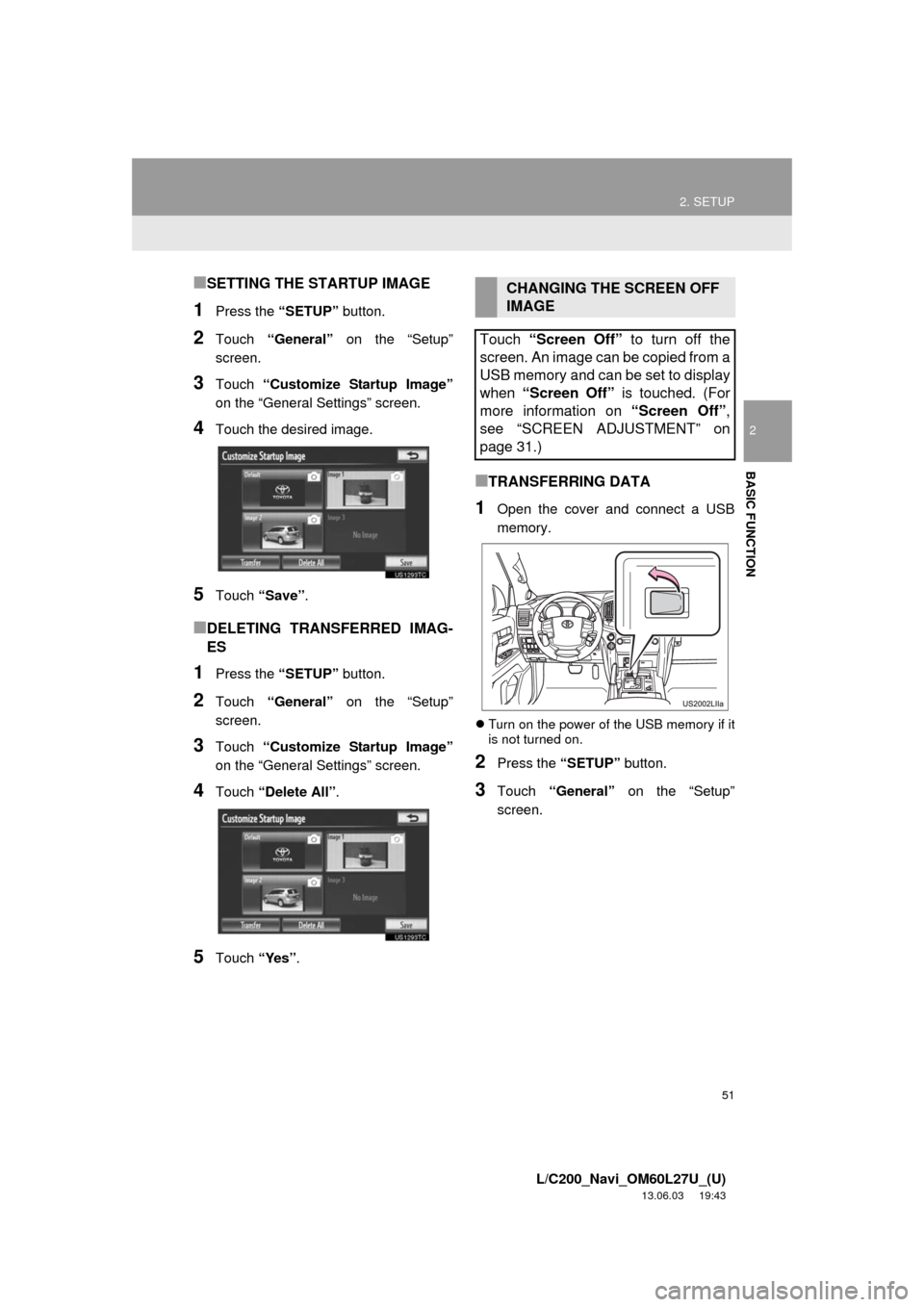 TOYOTA LAND CRUISER 2014 J200 Navigation Manual 51
2. SETUP
2
BASIC FUNCTION
L/C200_Navi_OM60L27U_(U)
13.06.03 19:43
■SETTING THE STARTUP IMAGE
1Press the “SETUP” button.
2Touch “General” on the “Setup”
screen.
3Touch “Customize TOYOTA LAND CRUISER 2014 J200 Navigation Manual 51
2. SETUP
2
BASIC FUNCTION
L/C200_Navi_OM60L27U_(U)
13.06.03 19:43
■SETTING THE STARTUP IMAGE
1Press the “SETUP” button.
2Touch “General” on the “Setup”
screen.
3Touch “Customize