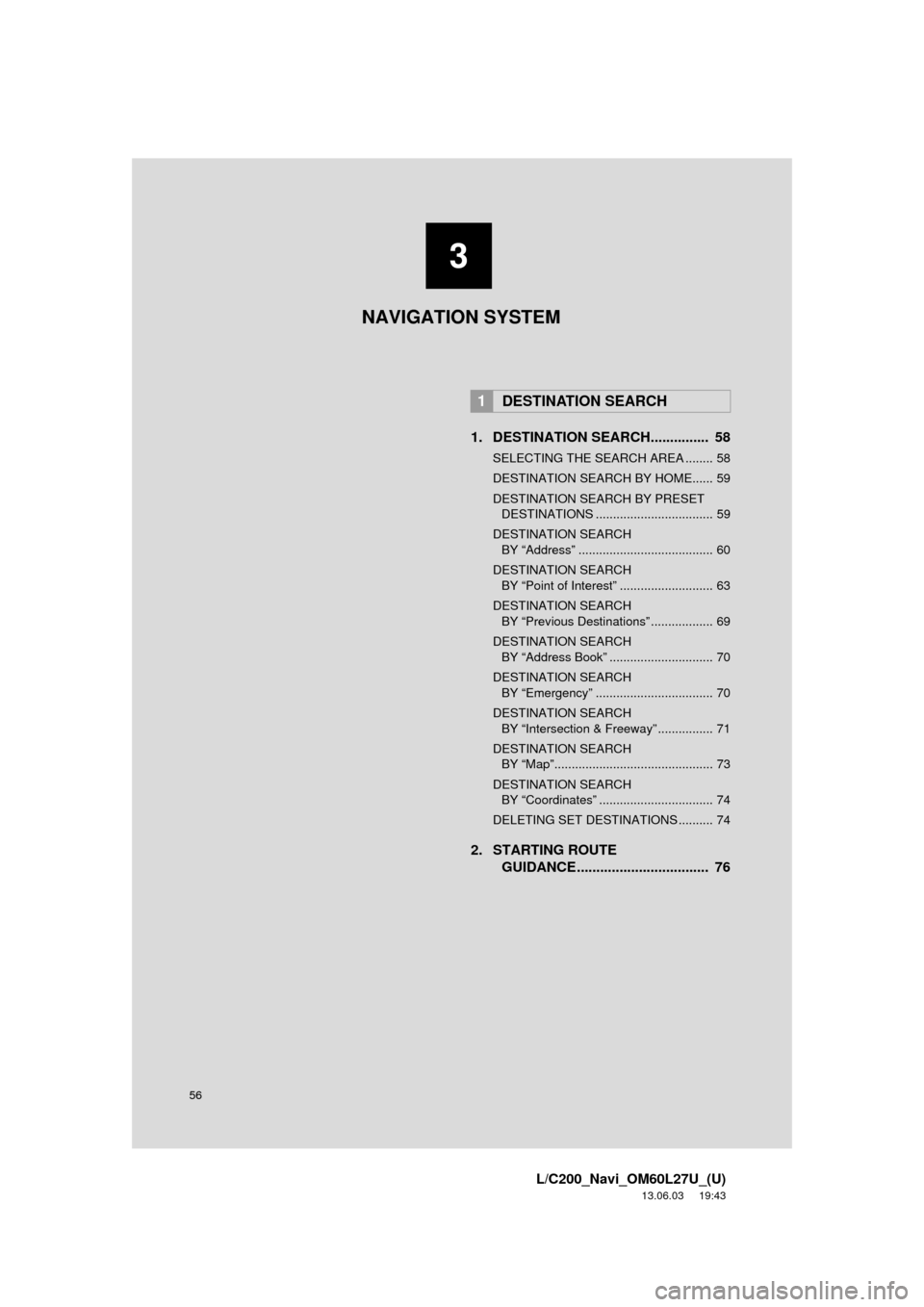 TOYOTA LAND CRUISER 2014 J200 Navigation Manual 56
L/C200_Navi_OM60L27U_(U)
13.06.03 19:43
1. DESTINATION SEARCH............... 58
SELECTING THE SEARCH AREA ........ 58
DESTINATION SEARCH BY HOME...... 59
DESTINATION SEARCH BY PRESET DESTINATI TOYOTA LAND CRUISER 2014 J200 Navigation Manual 56
L/C200_Navi_OM60L27U_(U)
13.06.03 19:43
1. DESTINATION SEARCH............... 58
SELECTING THE SEARCH AREA ........ 58
DESTINATION SEARCH BY HOME...... 59
DESTINATION SEARCH BY PRESET DESTINATI