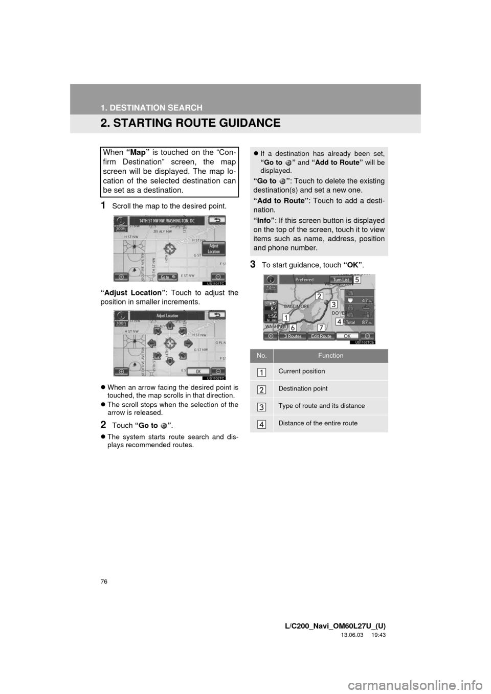 TOYOTA LAND CRUISER 2014 J200 Navigation Manual 76
1. DESTINATION SEARCH
L/C200_Navi_OM60L27U_(U)
13.06.03 19:43
2. STARTING ROUTE GUIDANCE
1Scroll the map to the desired point.
“Adjust Location”: Touch to adjust the
position in smaller inc TOYOTA LAND CRUISER 2014 J200 Navigation Manual 76
1. DESTINATION SEARCH
L/C200_Navi_OM60L27U_(U)
13.06.03 19:43
2. STARTING ROUTE GUIDANCE
1Scroll the map to the desired point.
“Adjust Location”: Touch to adjust the
position in smaller inc