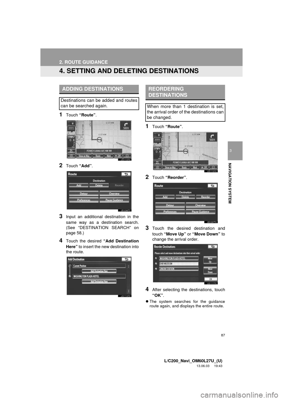 TOYOTA LAND CRUISER 2014 J200 Navigation Manual 87
2. ROUTE GUIDANCE
3
NAVIGATION SYSTEM
L/C200_Navi_OM60L27U_(U)
13.06.03 19:43
4. SETTING AND DELETING DESTINATIONS
1Touch “Route”.
2Touch “Add”.
3Input an additional destination in the
TOYOTA LAND CRUISER 2014 J200 Navigation Manual 87
2. ROUTE GUIDANCE
3
NAVIGATION SYSTEM
L/C200_Navi_OM60L27U_(U)
13.06.03 19:43
4. SETTING AND DELETING DESTINATIONS
1Touch “Route”.
2Touch “Add”.
3Input an additional destination in the