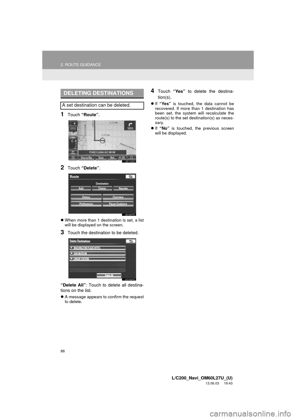 TOYOTA LAND CRUISER 2014 J200 Navigation Manual 88
2. ROUTE GUIDANCE
L/C200_Navi_OM60L27U_(U)
13.06.03 19:43
1Touch “Route”.
2Touch “Delete”.
When more than 1 destination is set, a list
will be displayed on the screen.
3Touch the des TOYOTA LAND CRUISER 2014 J200 Navigation Manual 88
2. ROUTE GUIDANCE
L/C200_Navi_OM60L27U_(U)
13.06.03 19:43
1Touch “Route”.
2Touch “Delete”.
When more than 1 destination is set, a list
will be displayed on the screen.
3Touch the des
