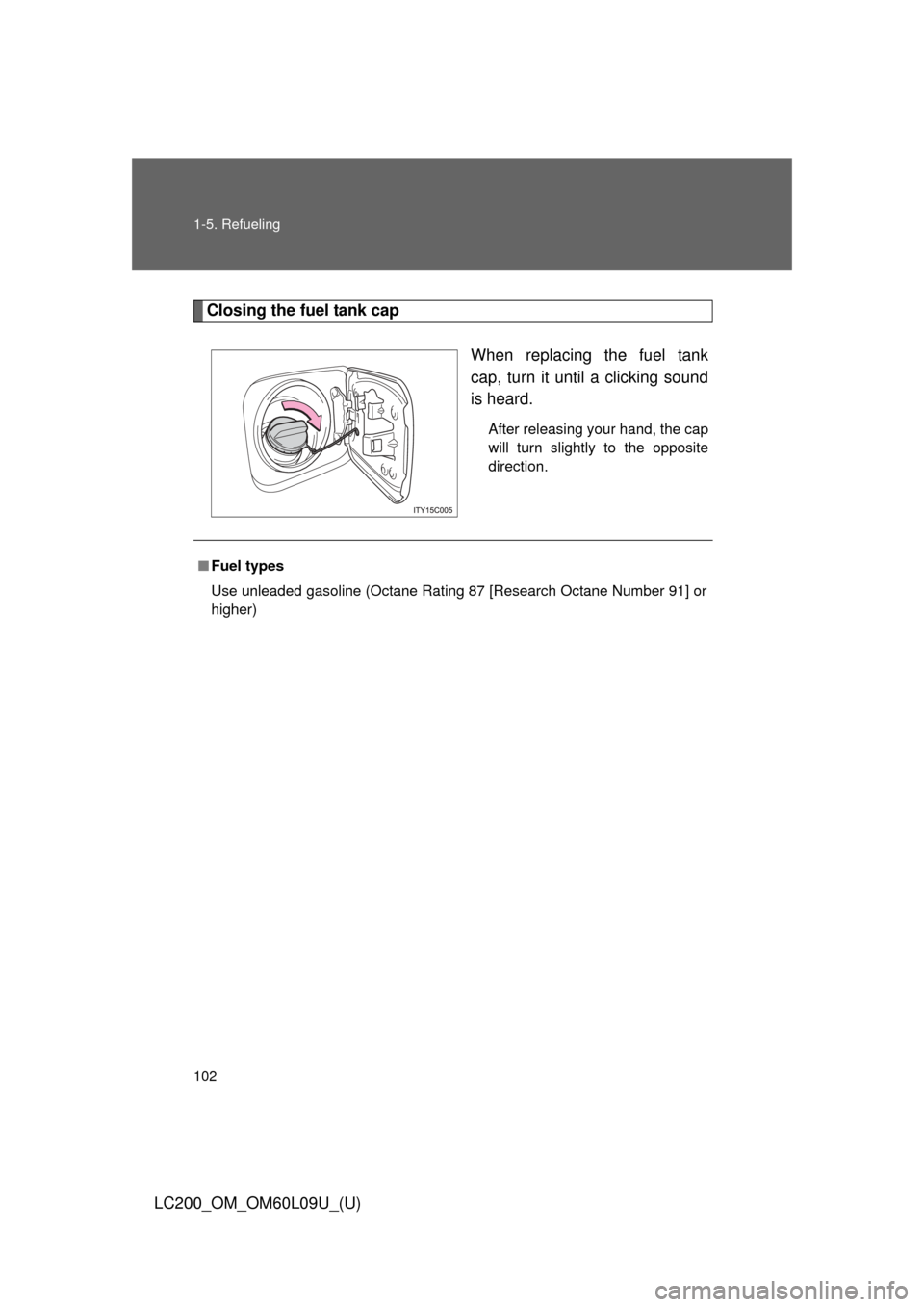 TOYOTA LAND CRUISER 2014 J200 Owners Manual 102 1-5. Refueling
LC200_OM_OM60L09U_(U)
Closing the fuel tank capWhen replacing the fuel tank
cap, turn it until a clicking sound
is heard.
After releasing your hand, the cap
will turn slightly to th