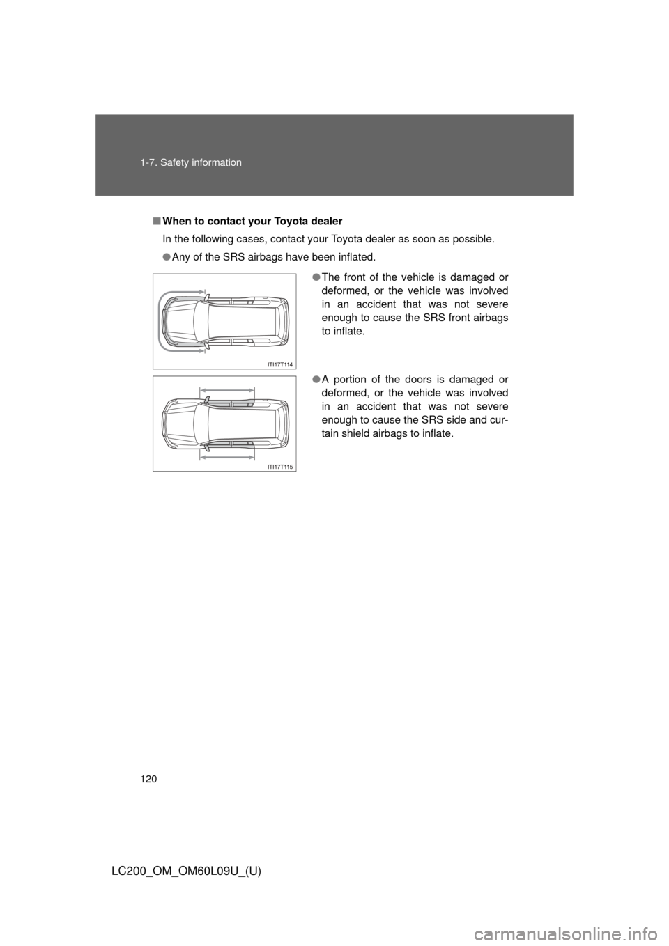 TOYOTA LAND CRUISER 2014 J200 Owners Manual 120 1-7. Safety information
LC200_OM_OM60L09U_(U)
■When to contact y our Toyota dealer
In the following cases, contact your Toyota dealer as soon as possible.
● Any of the SRS airbags have been in TOYOTA LAND CRUISER 2014 J200 Owners Manual 120 1-7. Safety information
LC200_OM_OM60L09U_(U)
■When to contact y our Toyota dealer
In the following cases, contact your Toyota dealer as soon as possible.
● Any of the SRS airbags have been in